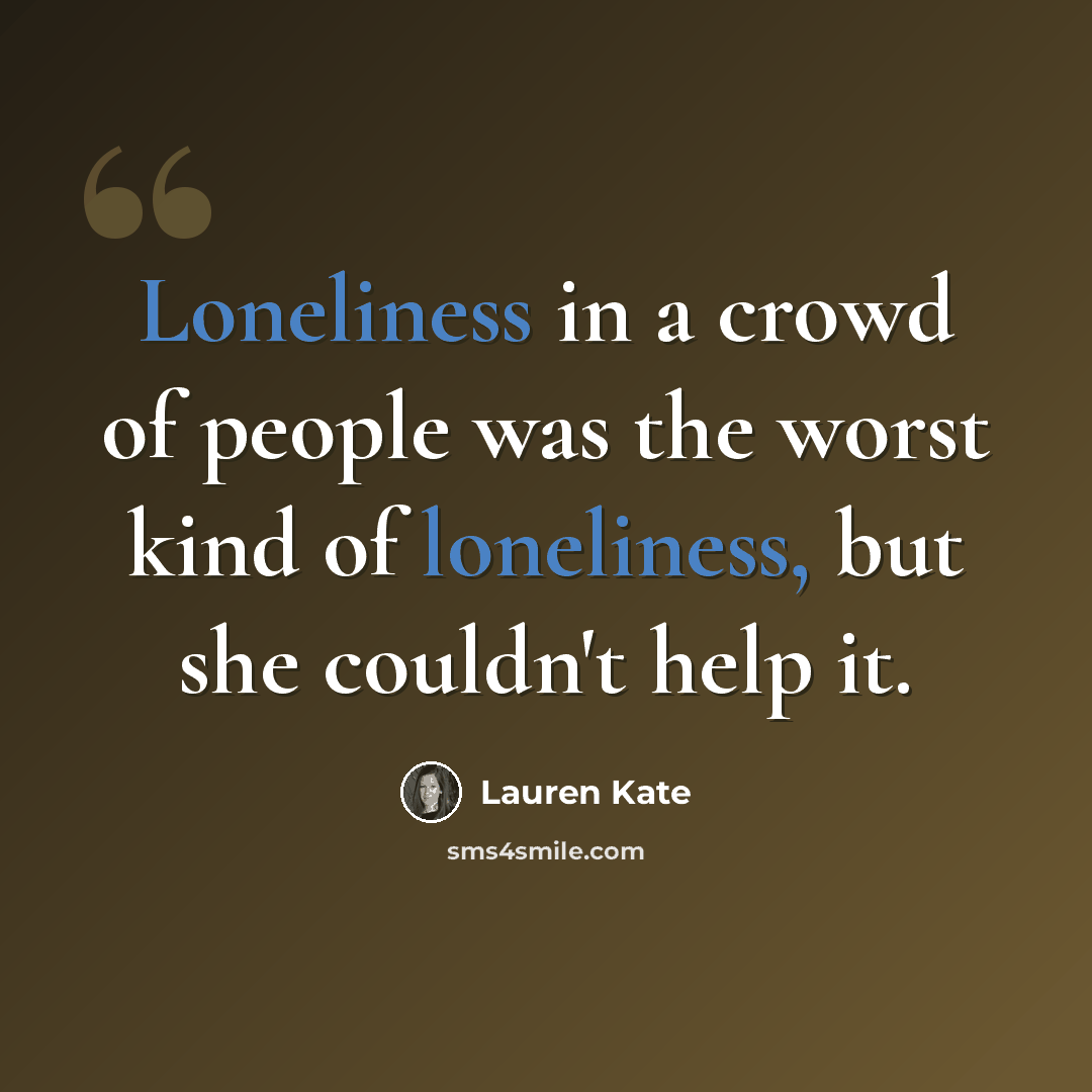 “Loneliness in a crowd of people was the worst kind of loneliness, but she couldn't help it.” quote by Lauren Kate