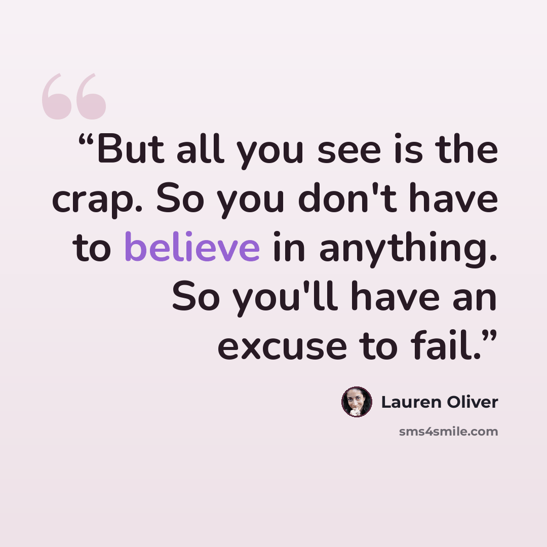 “But all you see is the crap. So you don't have to believe in anything. So you'll have an excuse to fail.” quote by Lauren Oliver