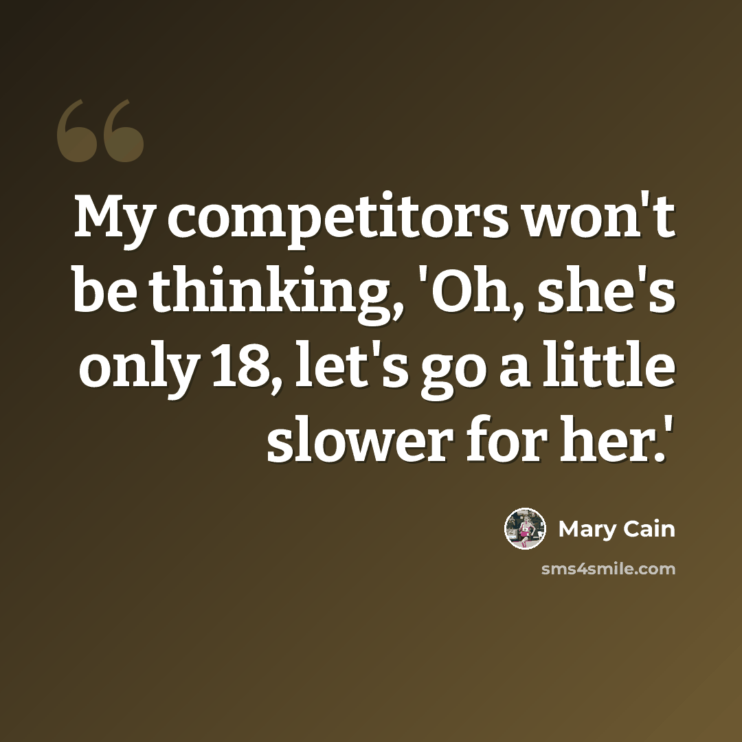 “My competitors won't be thinking, 'Oh, she's only 18, let's go a little slower for her.'” quote by Mary Cain