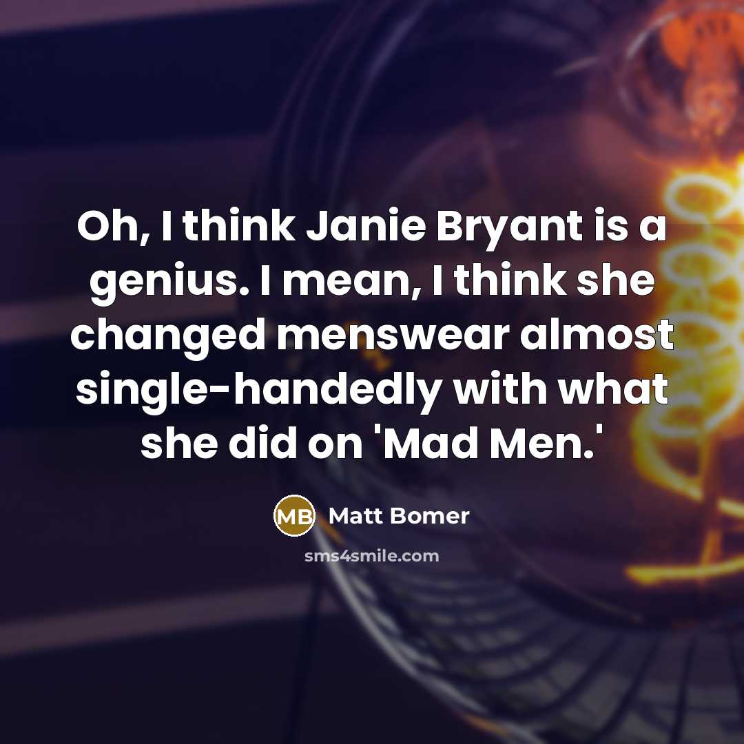 “Oh, I think Janie Bryant is a genius. I mean, I think she changed menswear almost single-handedly with what she did on 'Mad Men.'” quote by Matt Bomer