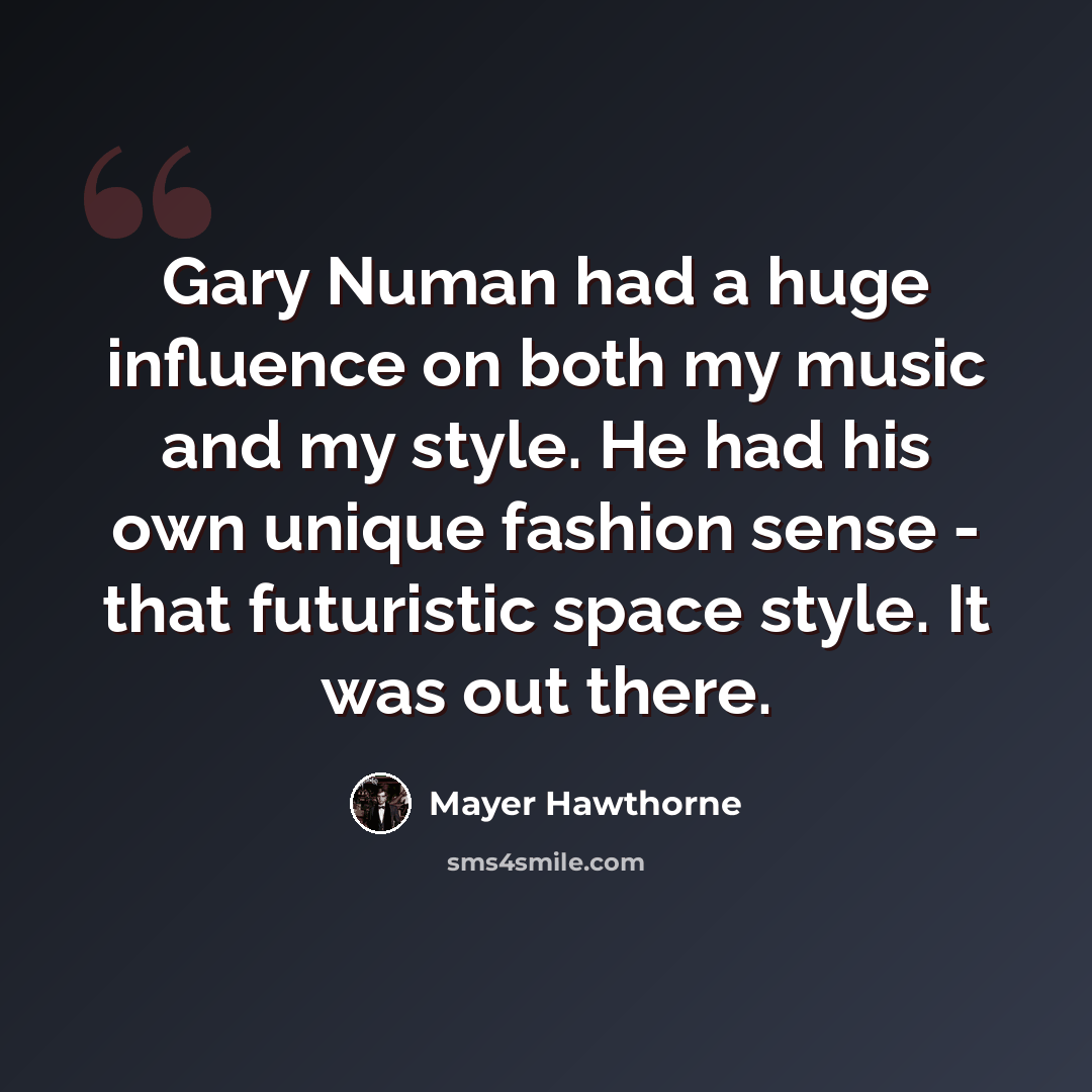 “Gary Numan had a huge influence on both my music and my style. He had his own unique fashion sense - that futuristic space style. It was out there.” quote by Mayer Hawthorne