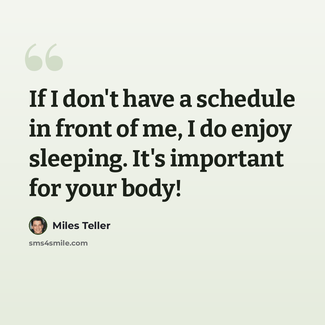 “If I don't have a schedule in front of me, I do enjoy sleeping. It's important for your body!” quote by Miles Teller