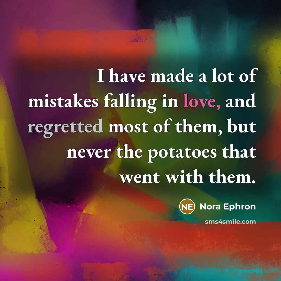 “I have made a lot of mistakes falling in love, and regretted most of them, but never the potatoes that went with them.” quote by Nora Ephron