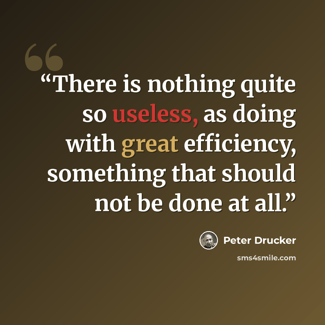 “There is nothing quite so useless, as doing with great efficiency, something that should not be done at all.” quote by Peter Drucker
