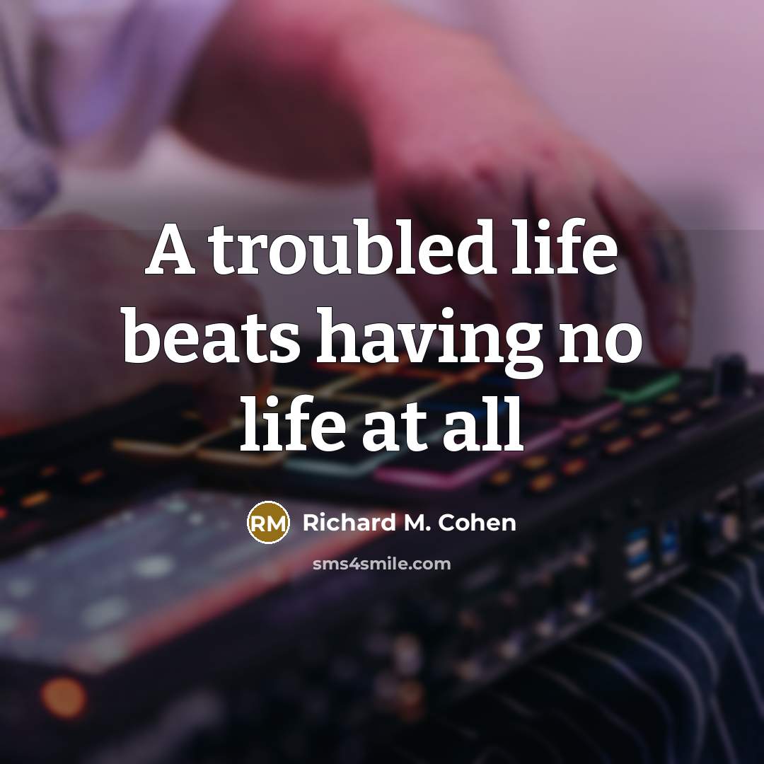 “A troubled life beats having no life at all” quote by Richard M. Cohen