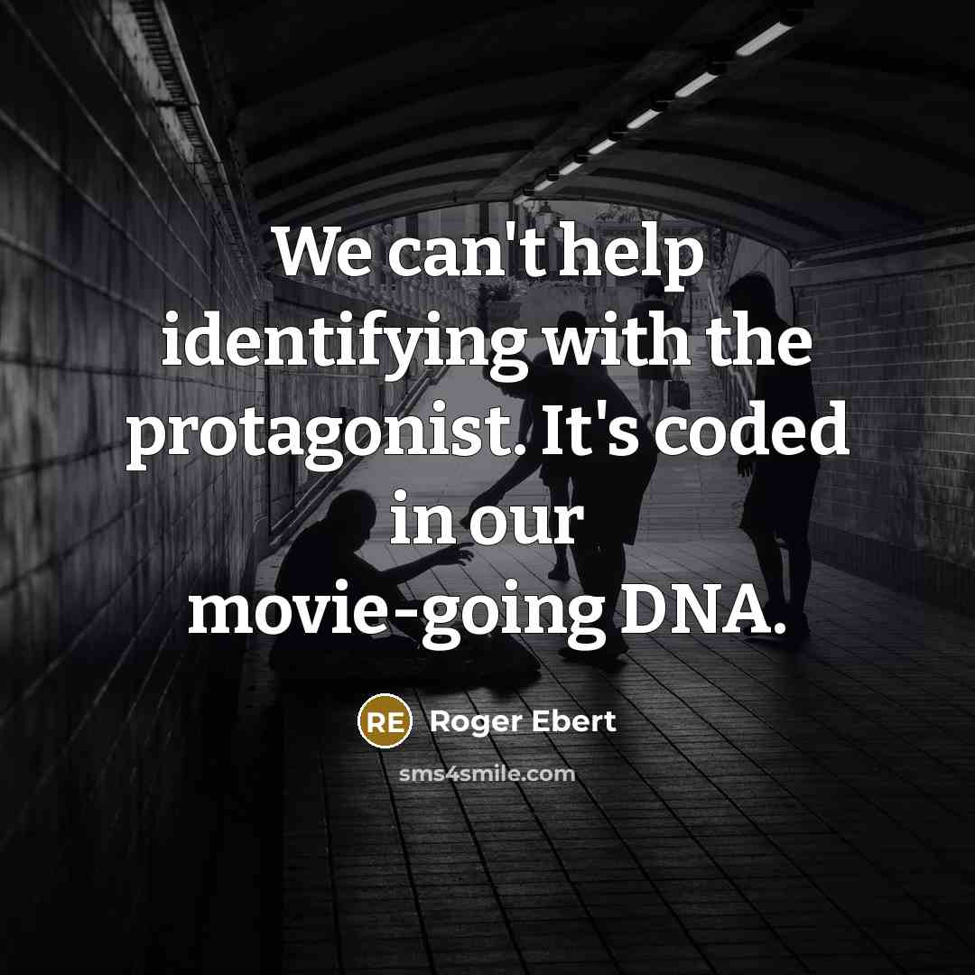 “We can't help identifying with the protagonist. It's coded in our movie-going DNA.” quote by Roger Ebert