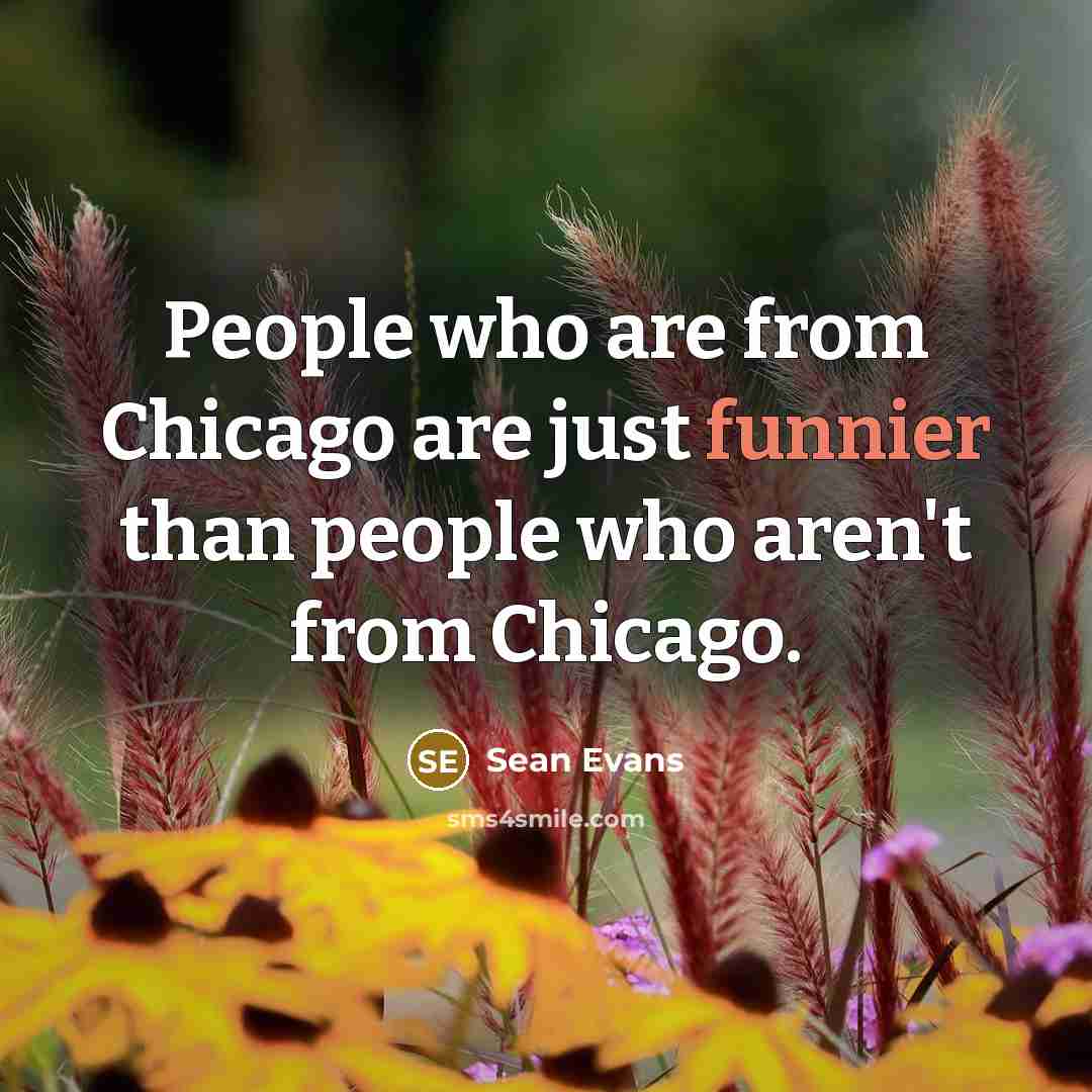 “People who are from Chicago are just funnier than people who aren't from Chicago.” quote by Sean Evans
