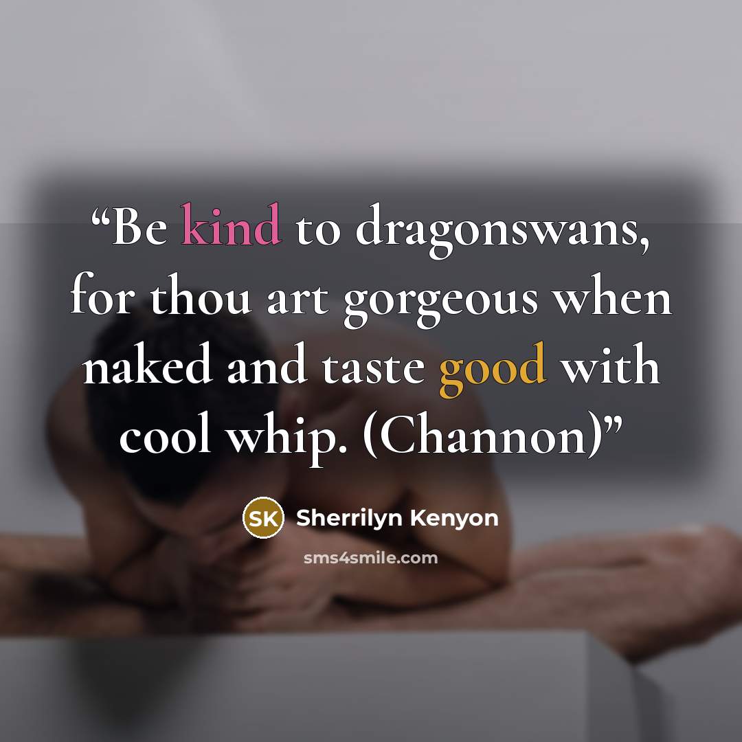 “Be kind to dragonswans, for thou art gorgeous when naked and taste good with cool whip. (Channon)” quote by Sherrilyn Kenyon
