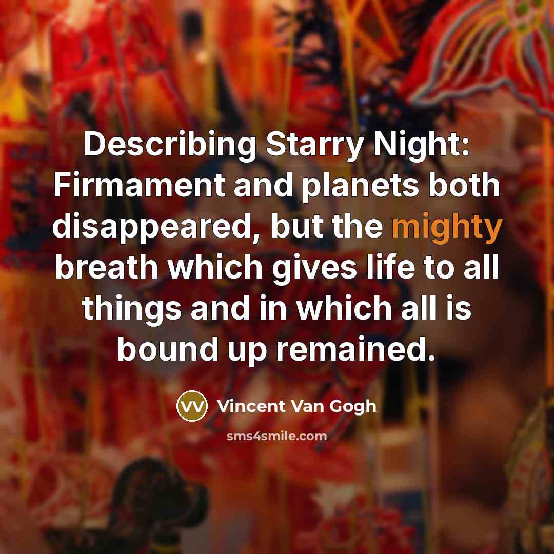 “Describing Starry Night: Firmament and planets both disappeared, but the mighty breath which gives life to all things and in which all is bound up remained.” quote by Vincent Van Gogh