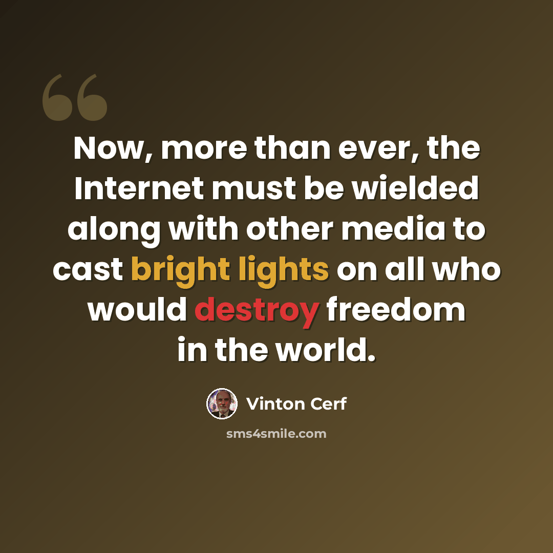 “Now, more than ever, the Internet must be wielded along with other media to cast bright lights on all who would destroy freedom in the world.” quote by Vinton Cerf