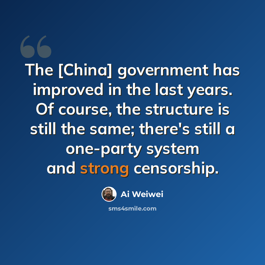 “The [China] government has improved in the last years. Of course, the structure is still the same; there's still a one-party system and strong censorship.” quote by Ai Weiwei