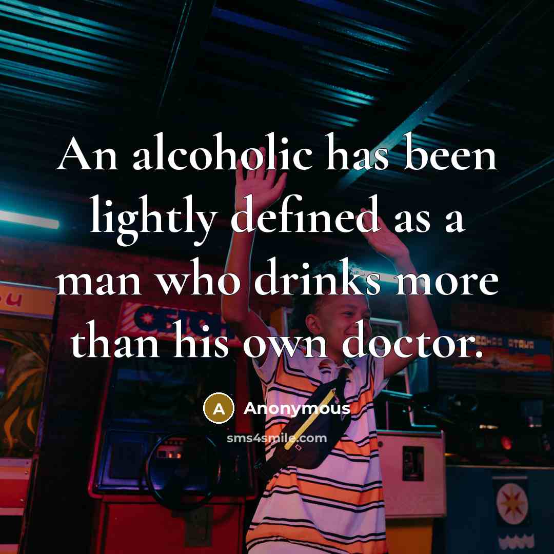 “An alcoholic has been lightly defined as a man who drinks more than his own doctor.” quote by Anonymous