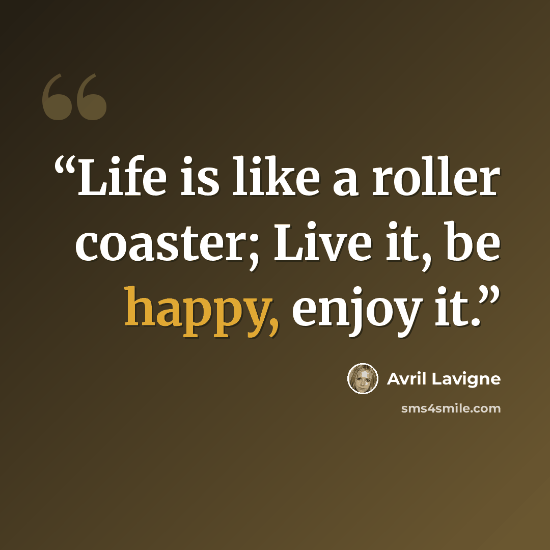 “Life is like a roller coaster; Live it, be happy, enjoy it.” quote by Avril Lavigne