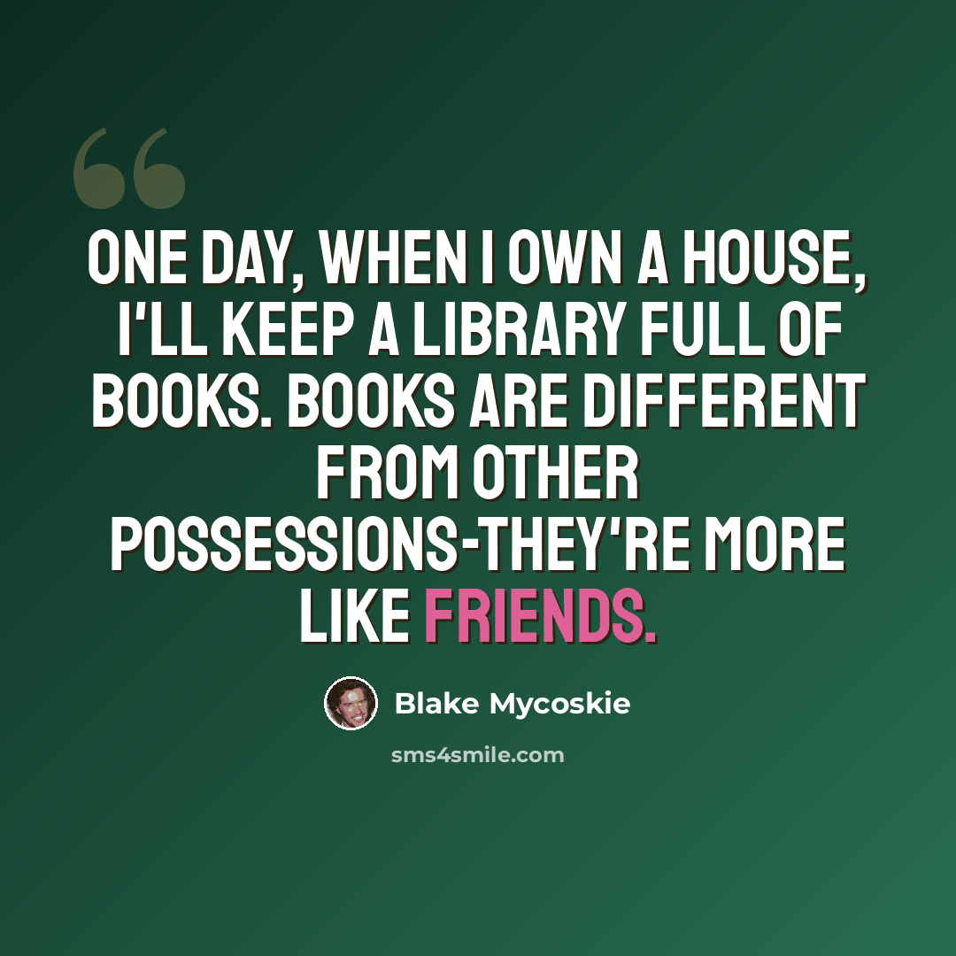 “One day, when I own a house, I'll keep a library full of books. Books are different from other possessions-they're more like friends.” quote by Blake Mycoskie