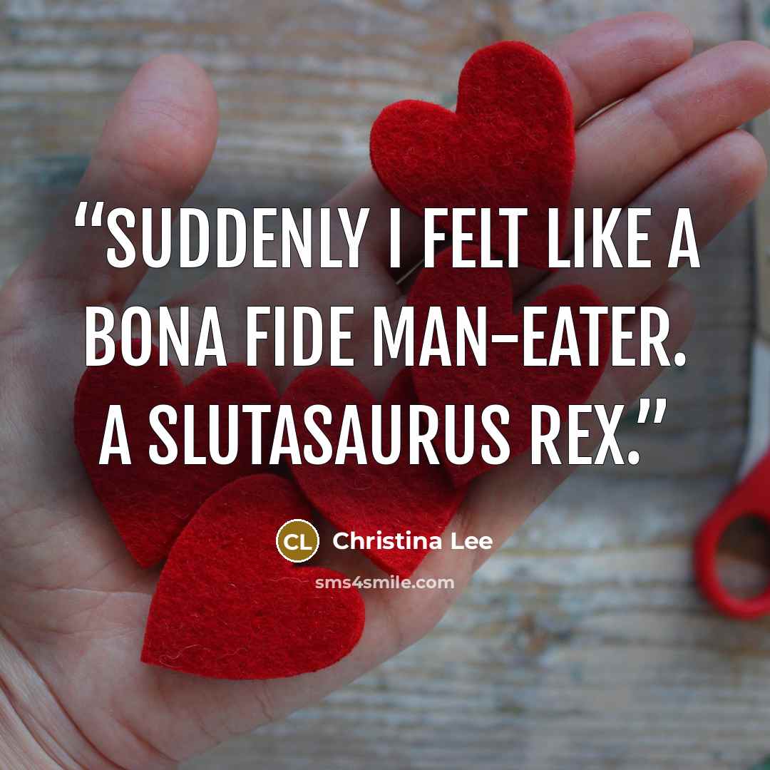 “Suddenly I felt like a bona fide man-eater. A Slutasaurus rex.” quote by Christina Lee