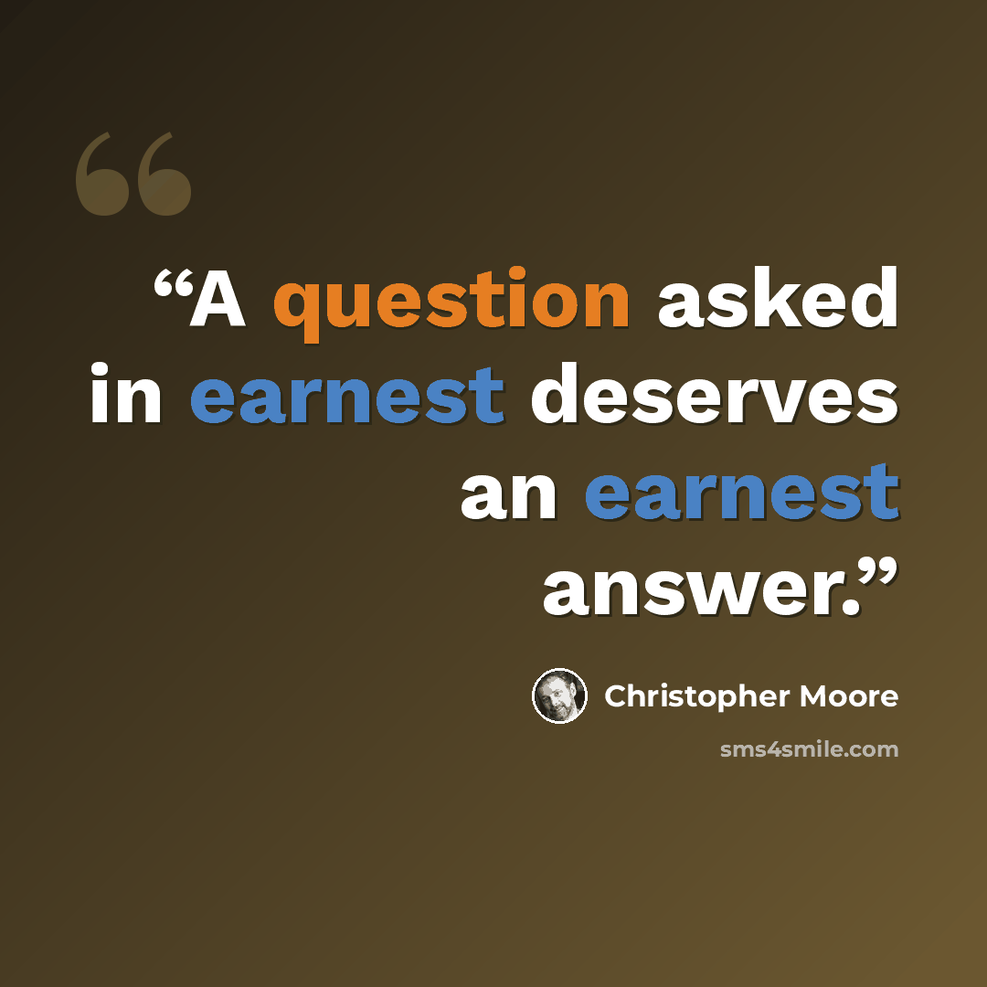 “A question asked in earnest deserves an earnest answer.” quote by Christopher Moore