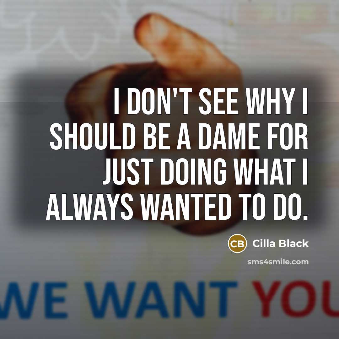“I don't see why I should be a dame for just doing what I always wanted to do.” quote by Cilla Black