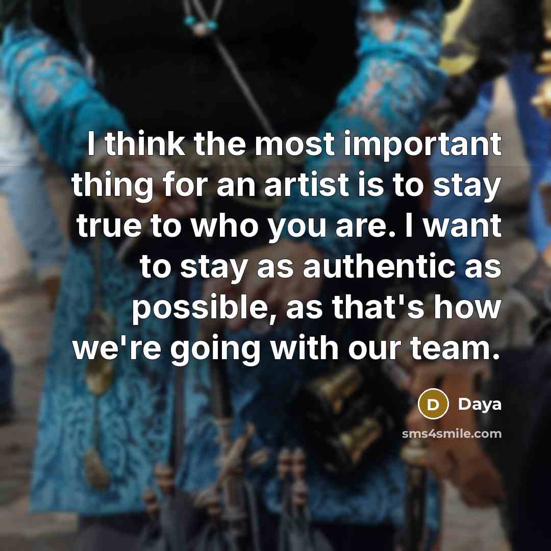 “I think the most important thing for an artist is to stay true to who you are. I want to stay as authentic as possible, as that's how we're going with our team.” quote by Daya