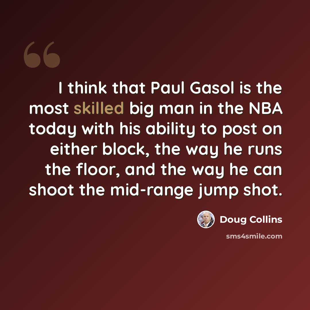 “I think that Paul Gasol is the most skilled big man in the NBA today with his ability to post on either block, the way he runs the floor, and the way he can shoot the mid-range jump shot.” quote by Doug Collins