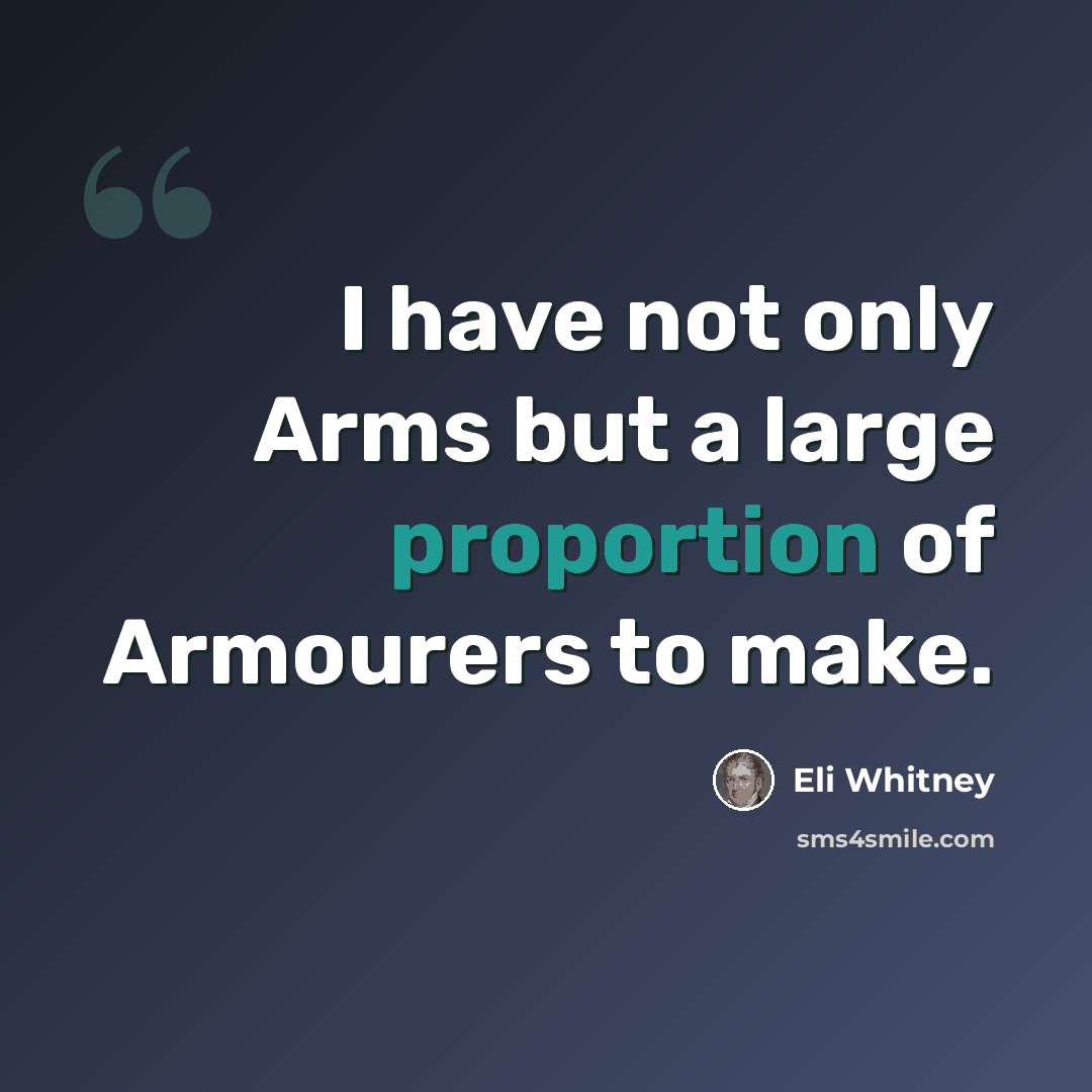 “I have not only Arms but a large proportion of Armourers to make.” quote by Eli Whitney