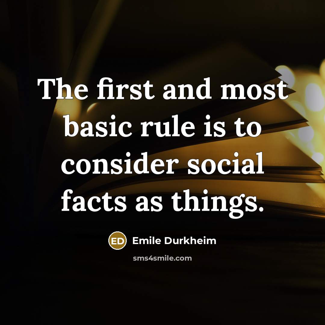 “The first and most basic rule is to consider social facts as things.” quote by Emile Durkheim