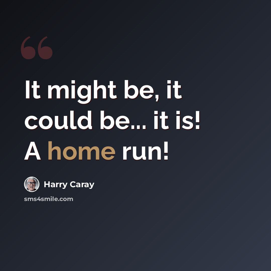 “It might be, it could be... it is! A home run!” quote by Harry Caray
