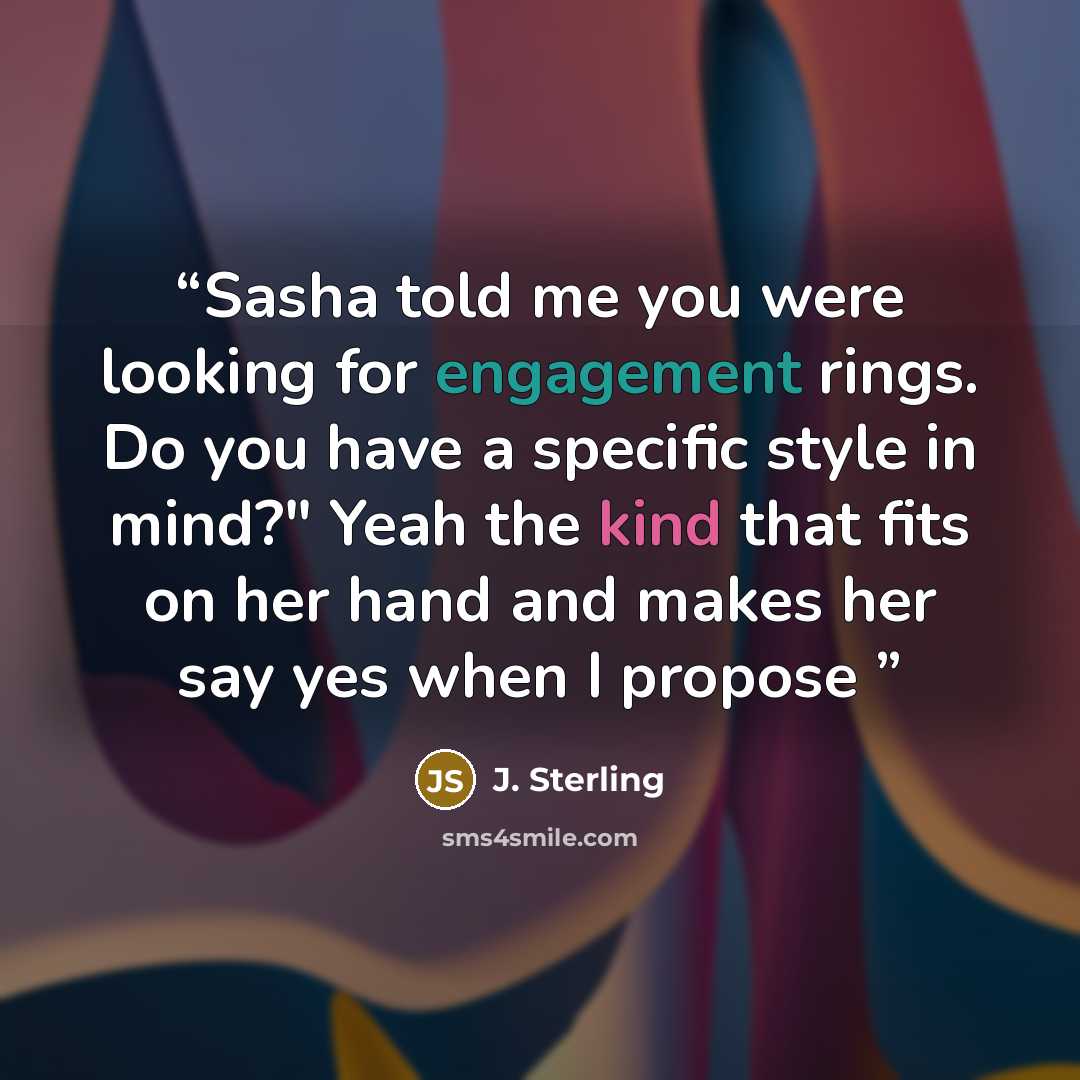 “Sasha told me you were looking for engagement rings. Do you have a specific style in mind?" Yeah the kind that fits on her hand and makes her say yes when I propose” quote by J. Sterling