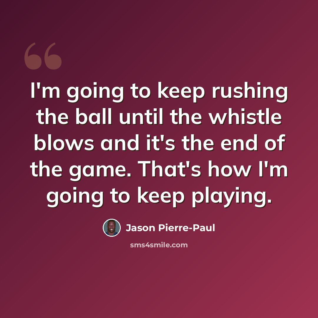 “I'm going to keep rushing the ball until the whistle blows and it's the end of the game. That's how I'm going to keep playing.” quote by Jason Pierre-Paul