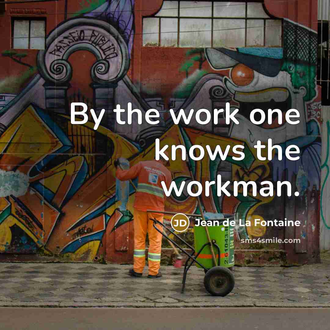 “By the work one knows the workman.” quote by Jean de La Fontaine