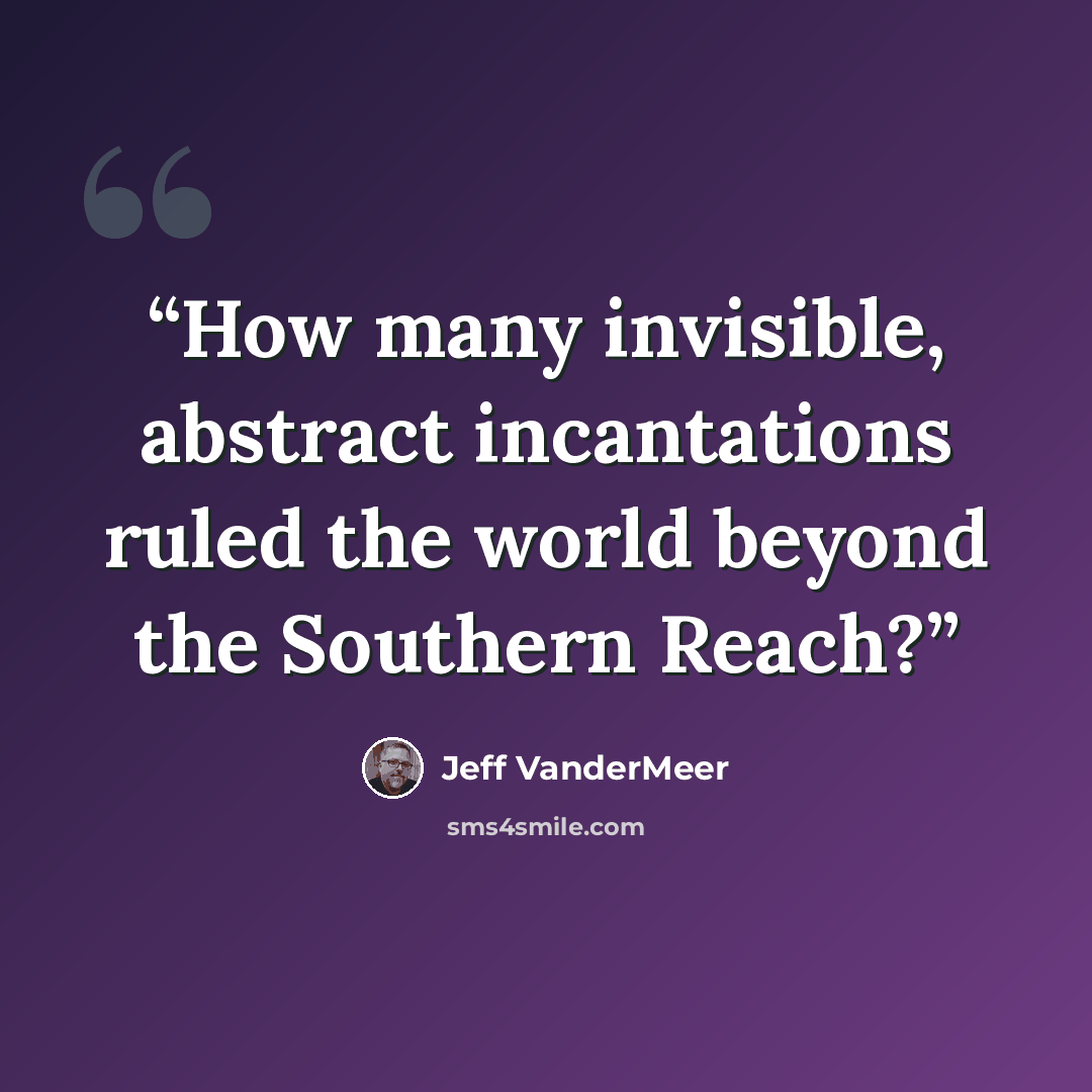 “How many invisible, abstract incantations ruled the world beyond the Southern Reach?” quote by Jeff VanderMeer