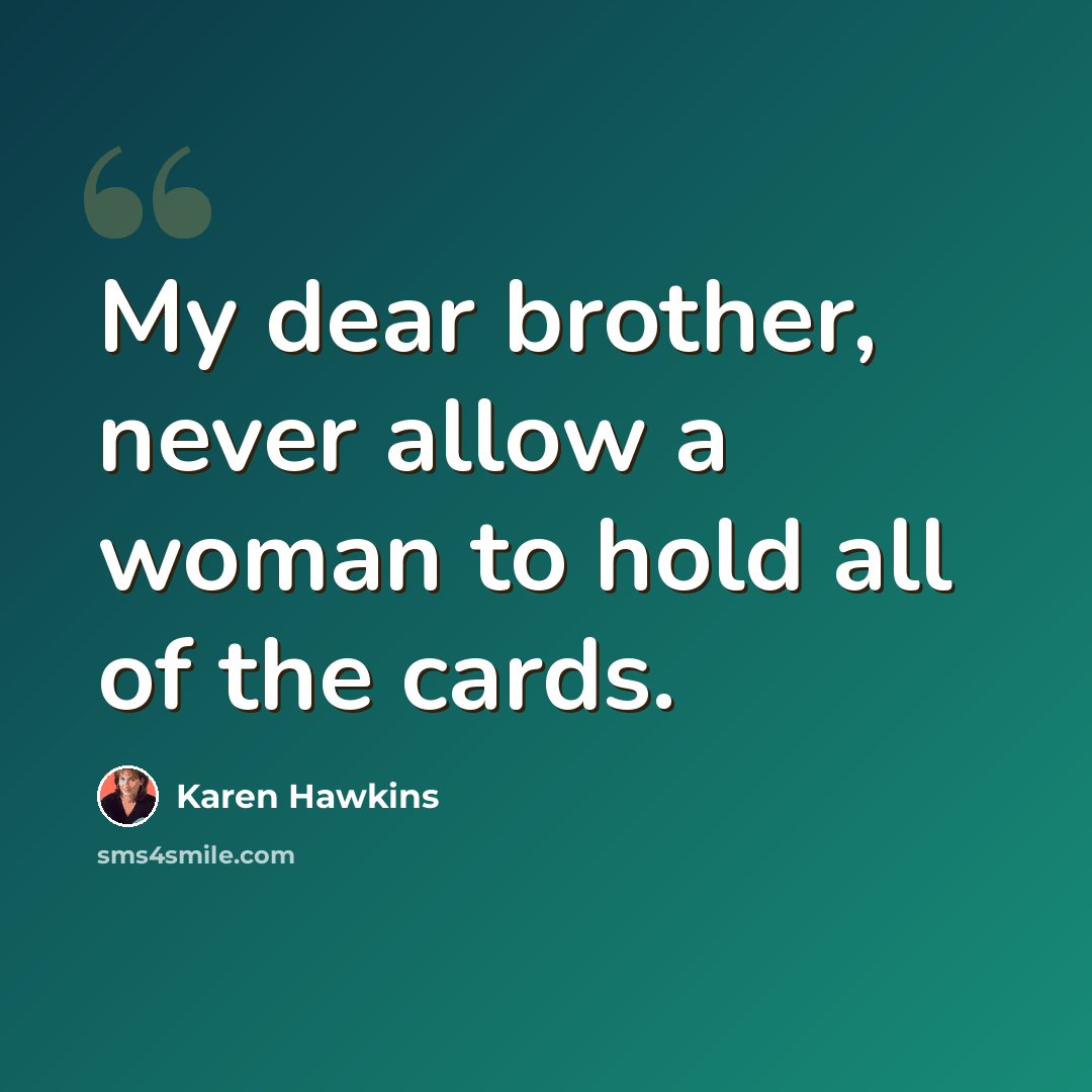“My dear brother, never allow a woman to hold all of the cards.” quote by Karen Hawkins