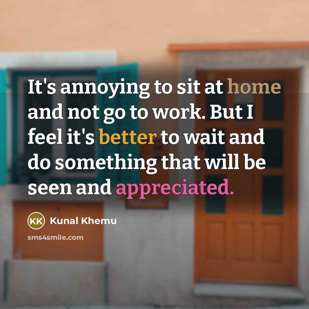 “It's annoying to sit at home and not go to work. But I feel it's better to wait and do something that will be seen and appreciated.” quote by Kunal Khemu