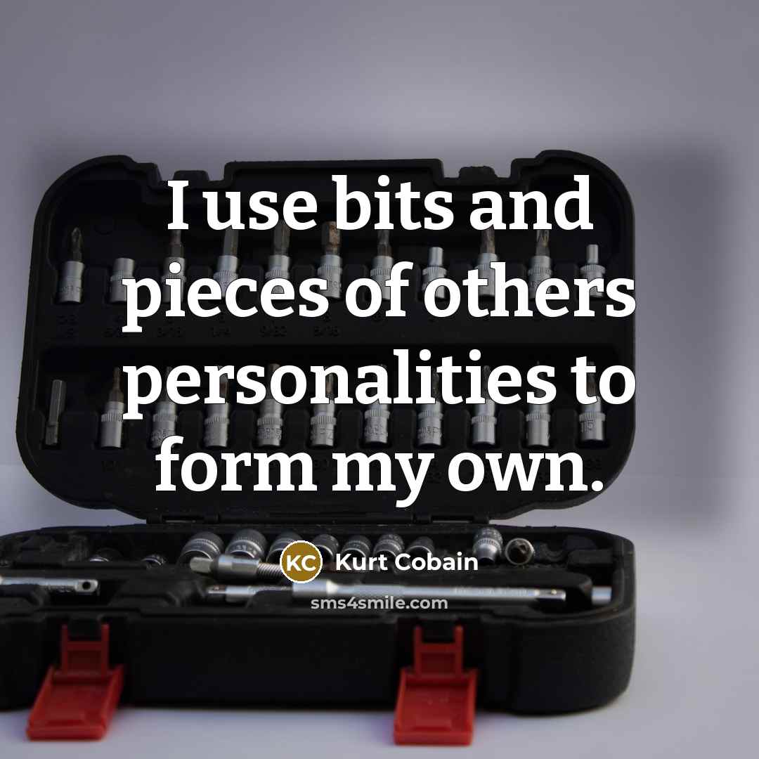 “I use bits and pieces of others personalities to form my own.” quote by Kurt Cobain