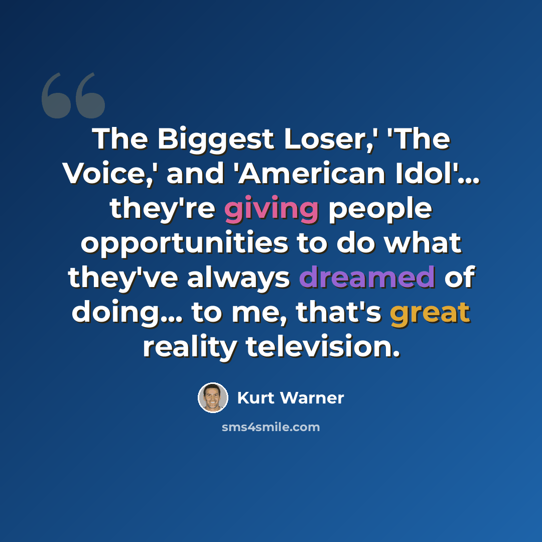 “The Biggest Loser,' 'The Voice,' and 'American Idol'... they're giving people opportunities to do what they've always dreamed of doing... to me, that's great reality television.” quote by Kurt Warner