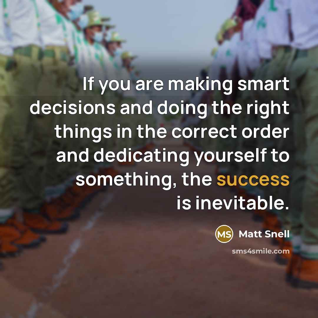 “If you are making smart decisions and doing the right things in the correct order and dedicating yourself to something, the success is inevitable.” quote by Matt Snell