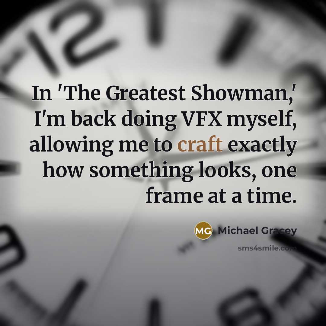 “In 'The Greatest Showman,' I'm back doing VFX myself, allowing me to craft exactly how something looks, one frame at a time.” quote by Michael Gracey