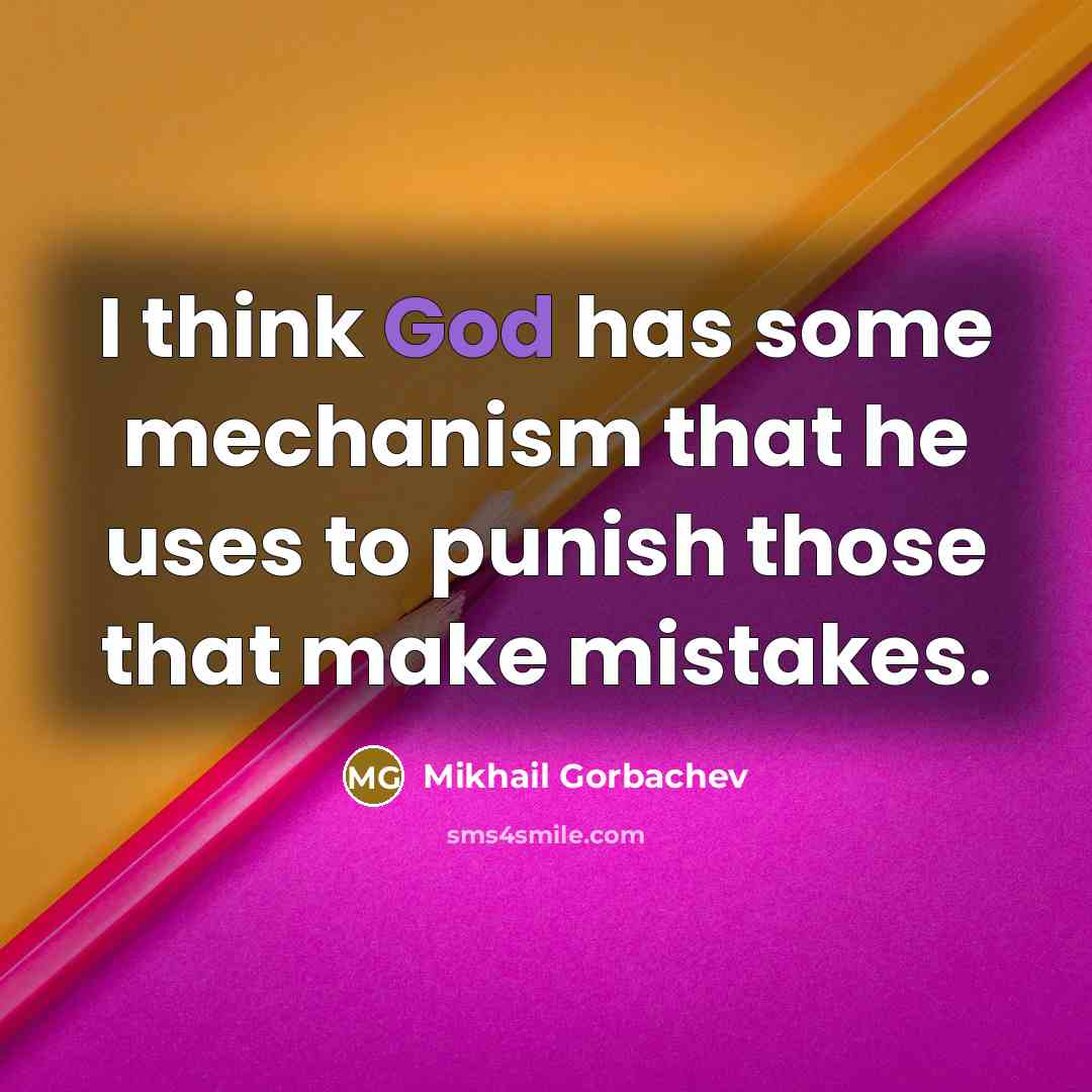 “I think God has some mechanism that he uses to punish those that make mistakes.” quote by Mikhail Gorbachev
