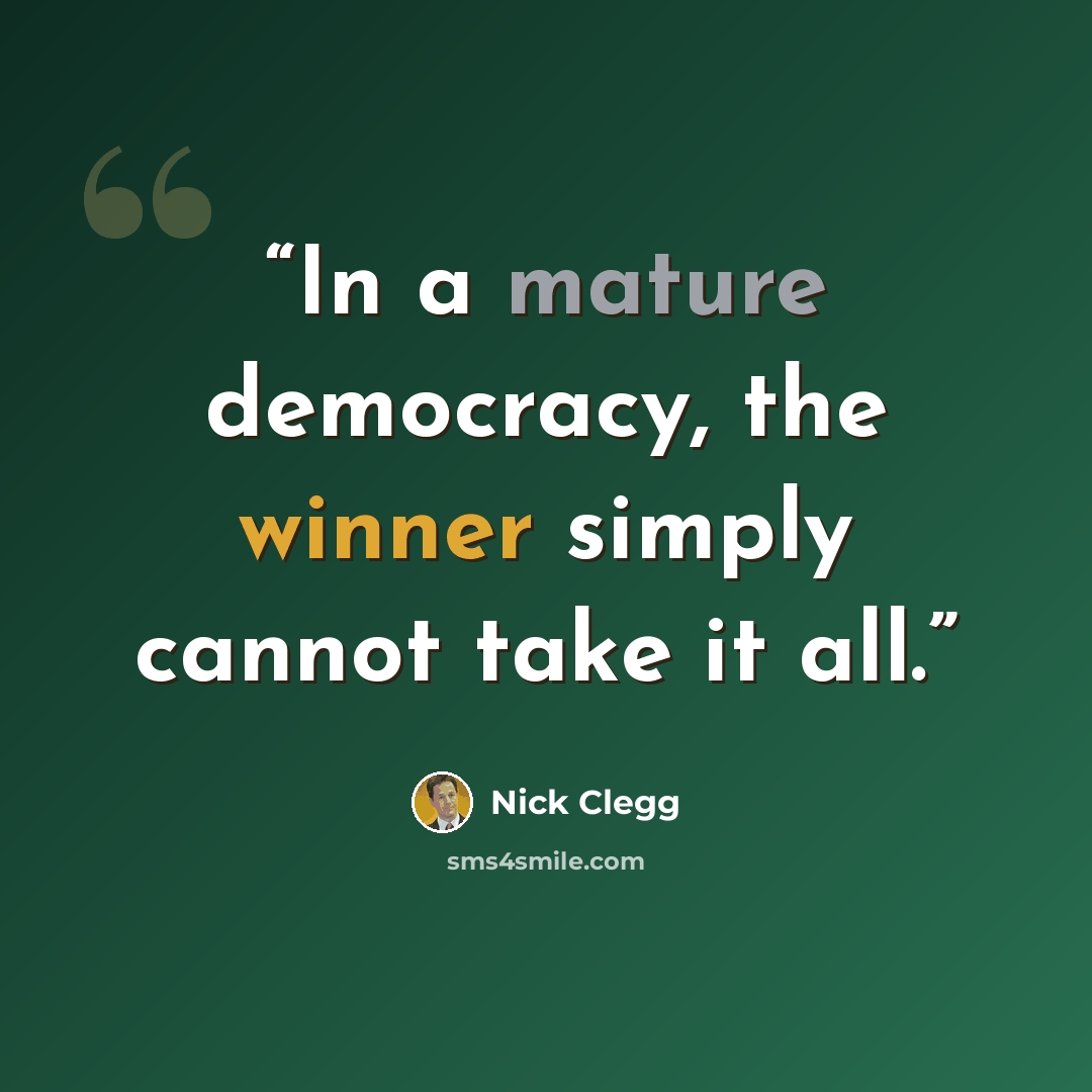 “In a mature democracy, the winner simply cannot take it all.” quote by Nick Clegg