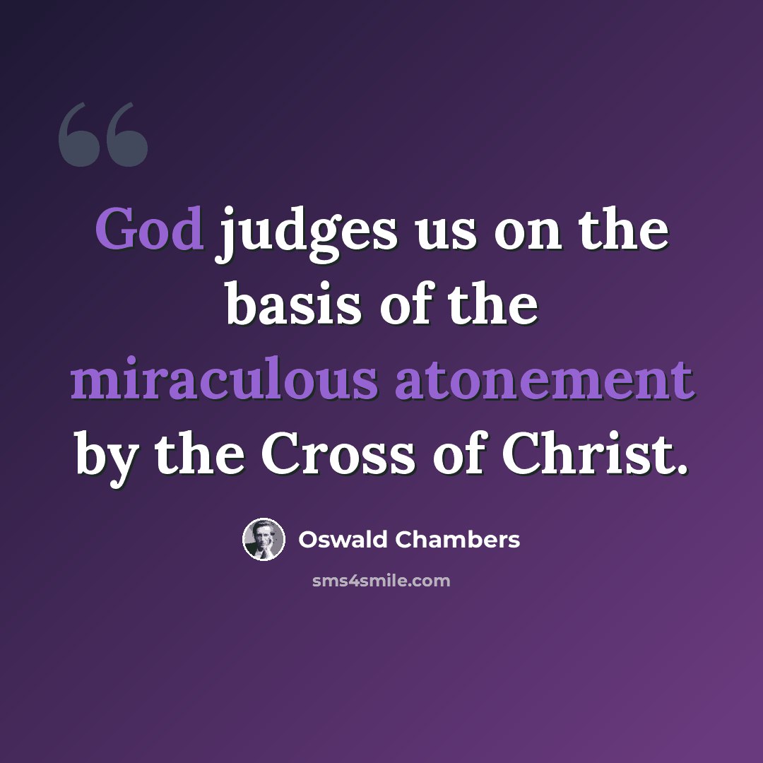 “God judges us on the basis of the miraculous atonement by the Cross of Christ.” quote by Oswald Chambers