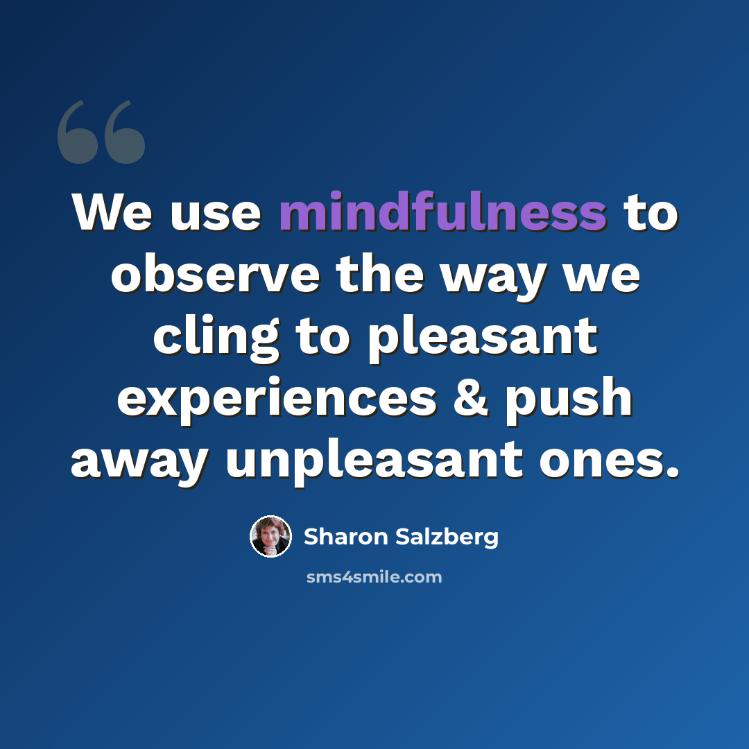 “We use mindfulness to observe the way we cling to pleasant experiences & push away unpleasant ones.” quote by Sharon Salzberg