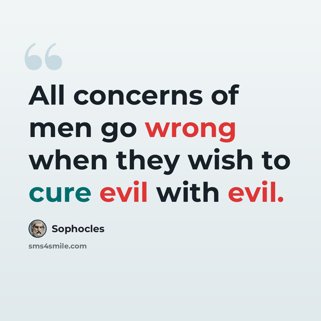 “All concerns of men go wrong when they wish to cure evil with evil.” quote by Sophocles