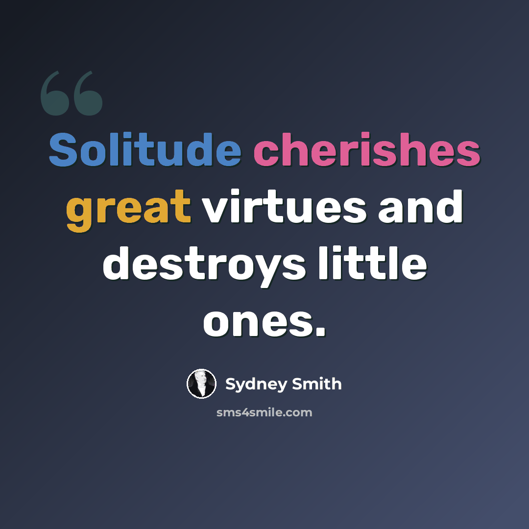 “Solitude cherishes great virtues and destroys little ones.” quote by Sydney Smith
