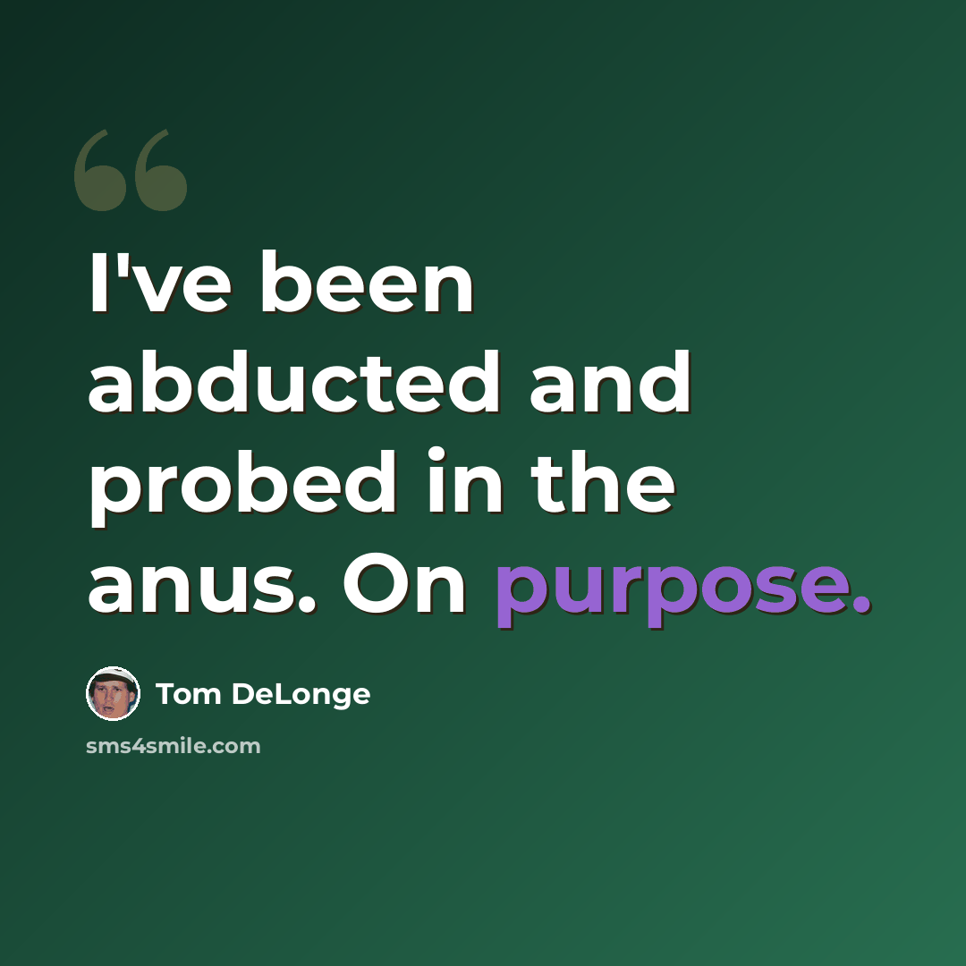 “I've been abducted and probed in the anus. On purpose.” quote by Tom DeLonge