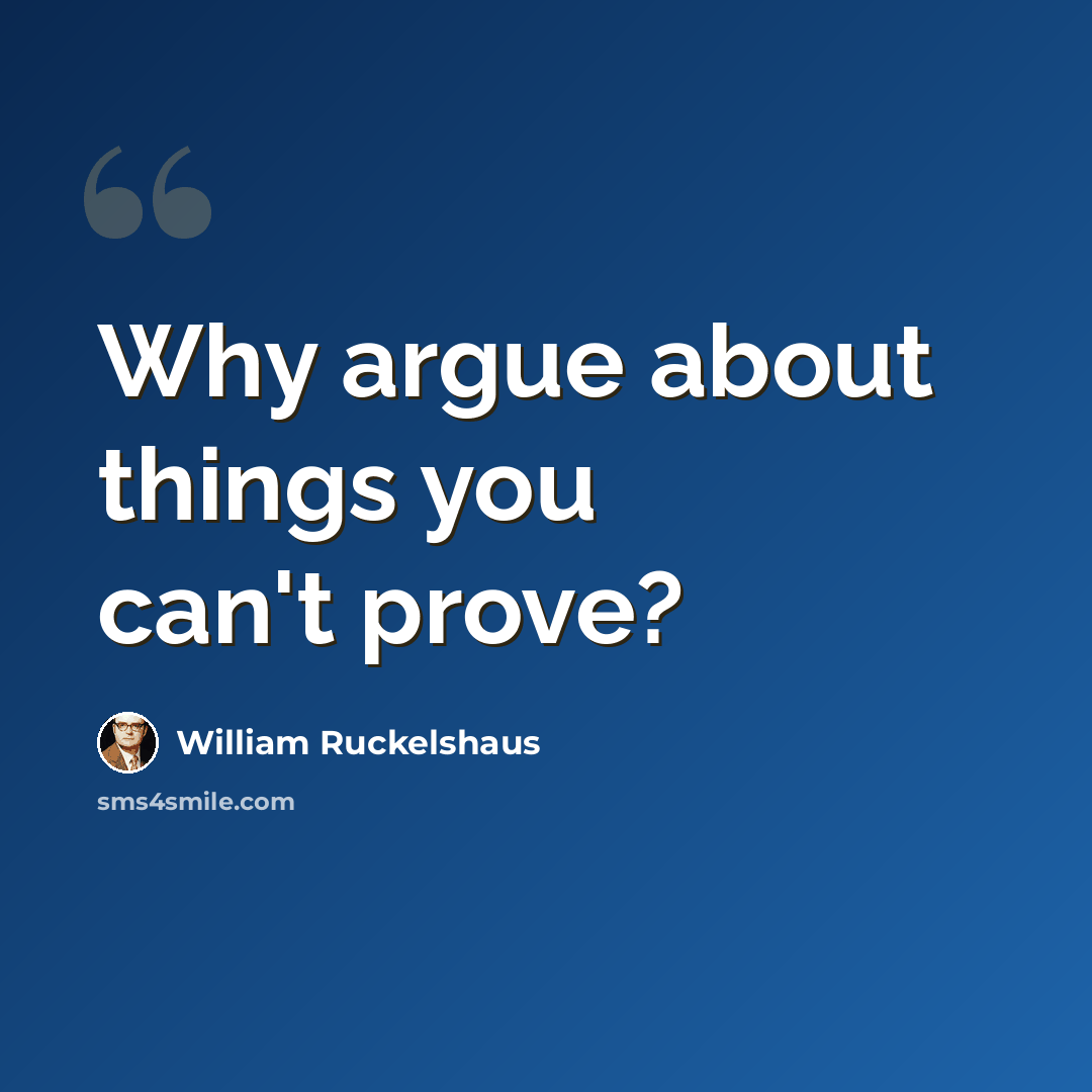 “Why argue about things you can't prove?” quote by William Ruckelshaus