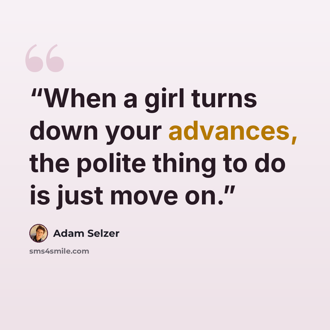 “When a girl turns down your advances, the polite thing to do is just move on.” quote by Adam Selzer