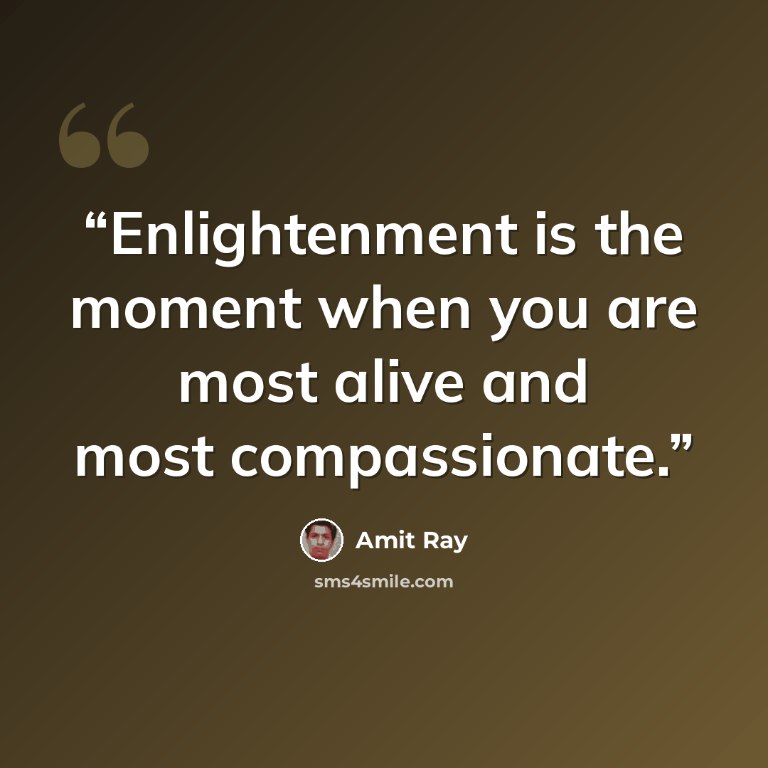 “Enlightenment is the moment when you are most alive and most compassionate.” quote by Amit Ray