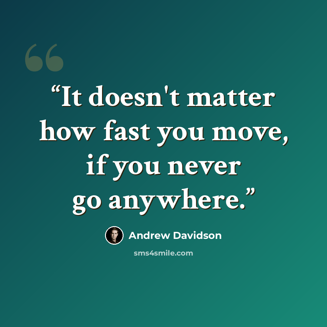 “It doesn't matter how fast you move, if you never go anywhere.” quote by Andrew Davidson