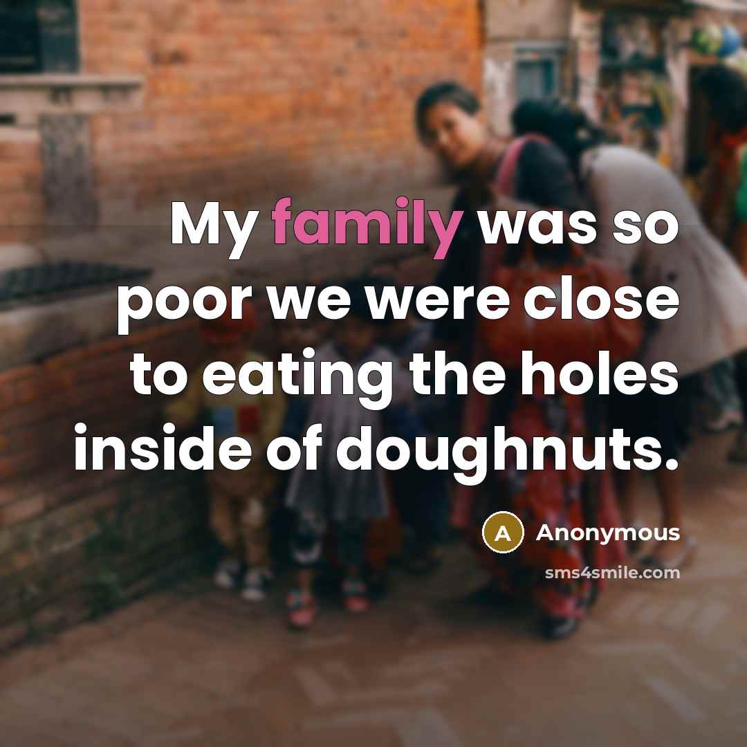 “My family was so poor we were close to eating the holes inside of doughnuts.” quote by Anonymous