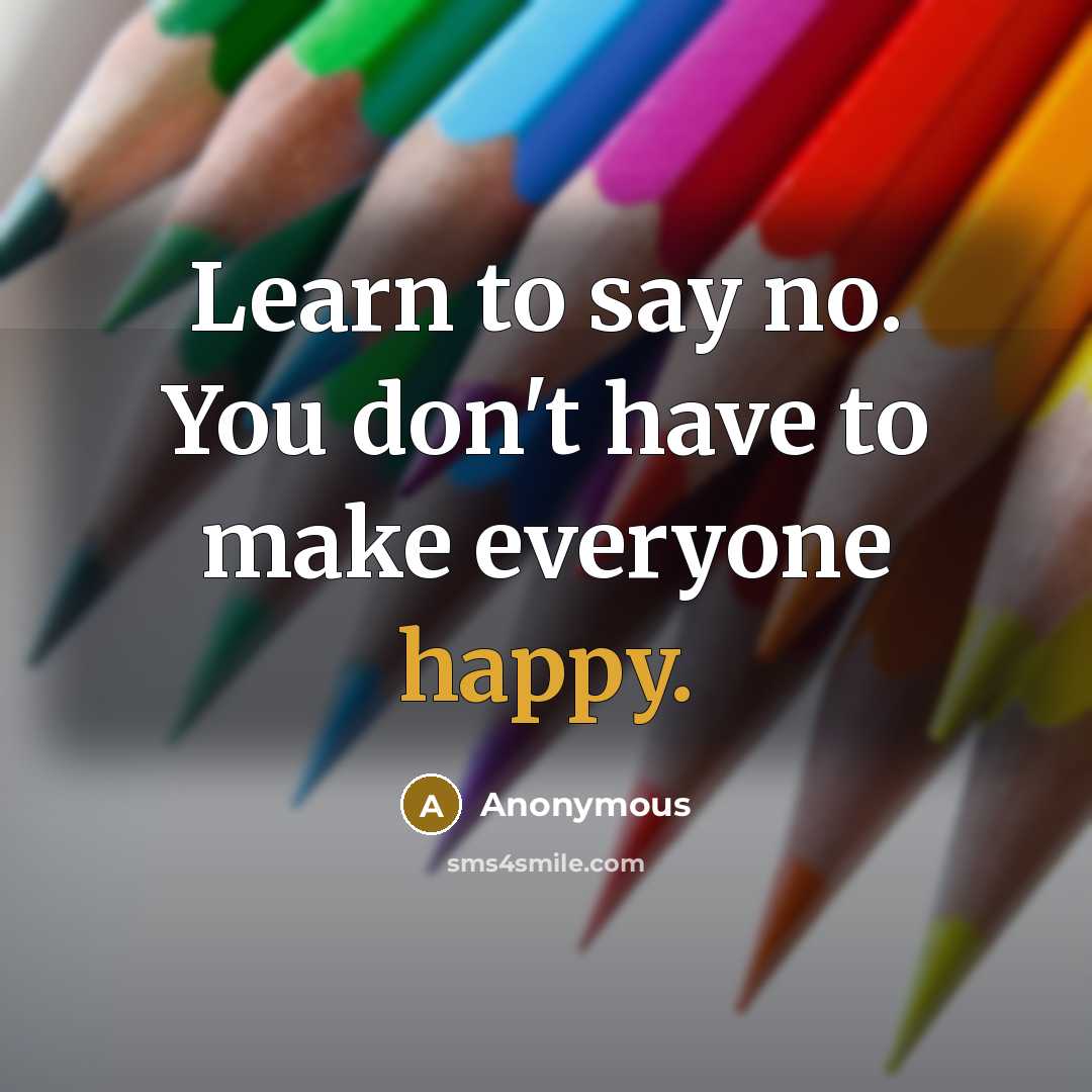 “Learn to say no. You don't have to make everyone happy.” quote by Anonymous