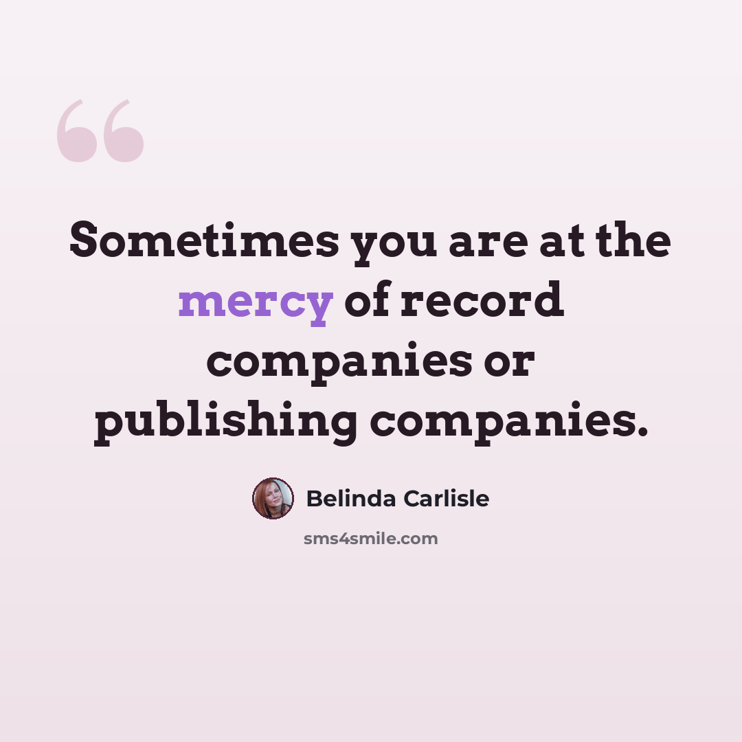 “Sometimes you are at the mercy of record companies or publishing companies.” quote by Belinda Carlisle